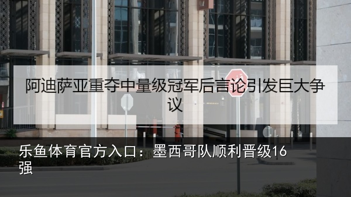乐鱼体育官方入口：墨西哥队顺利晋级16强