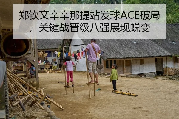 郑钦文辛辛那提站发球ACE破局，关键战晋级八强展现蜕变