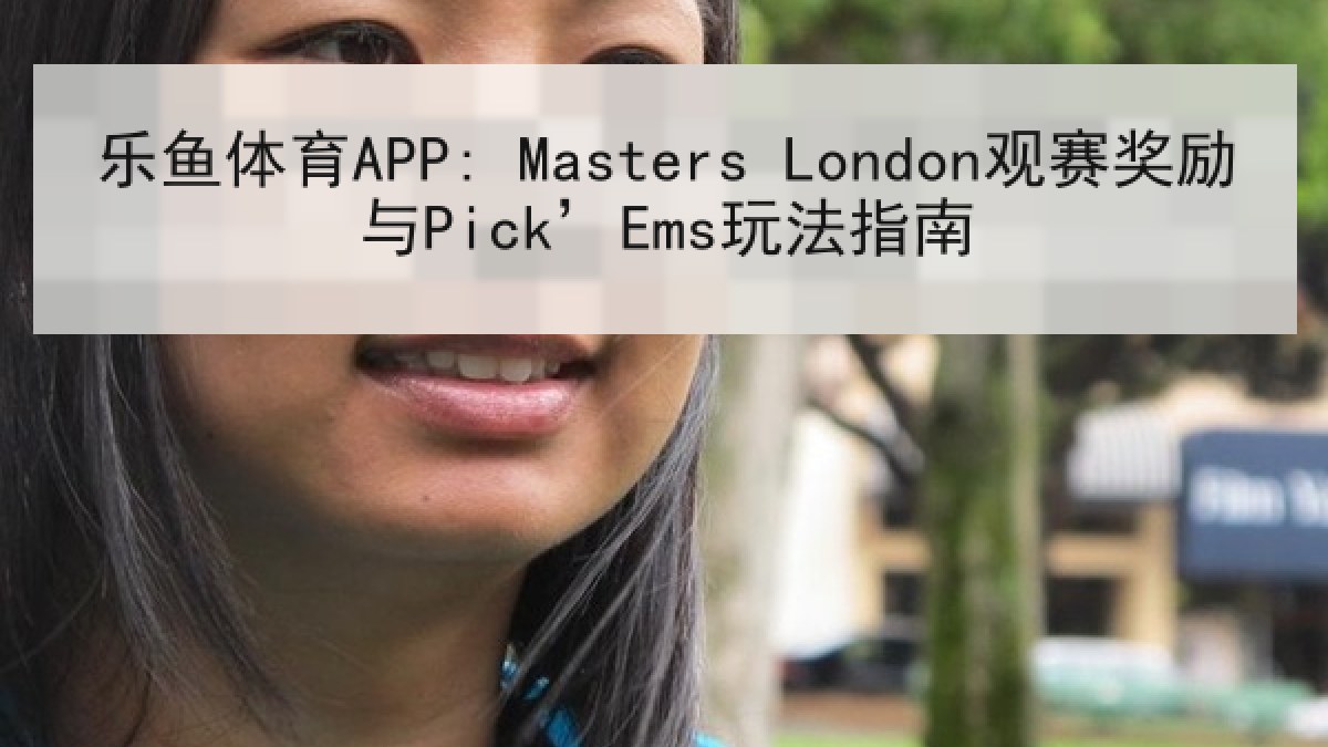 乐鱼体育APP: Masters London观赛奖励与Pick’Ems玩法指南 乐鱼体育APP: Masters London观赛奖励与Pick’Ems玩法指南