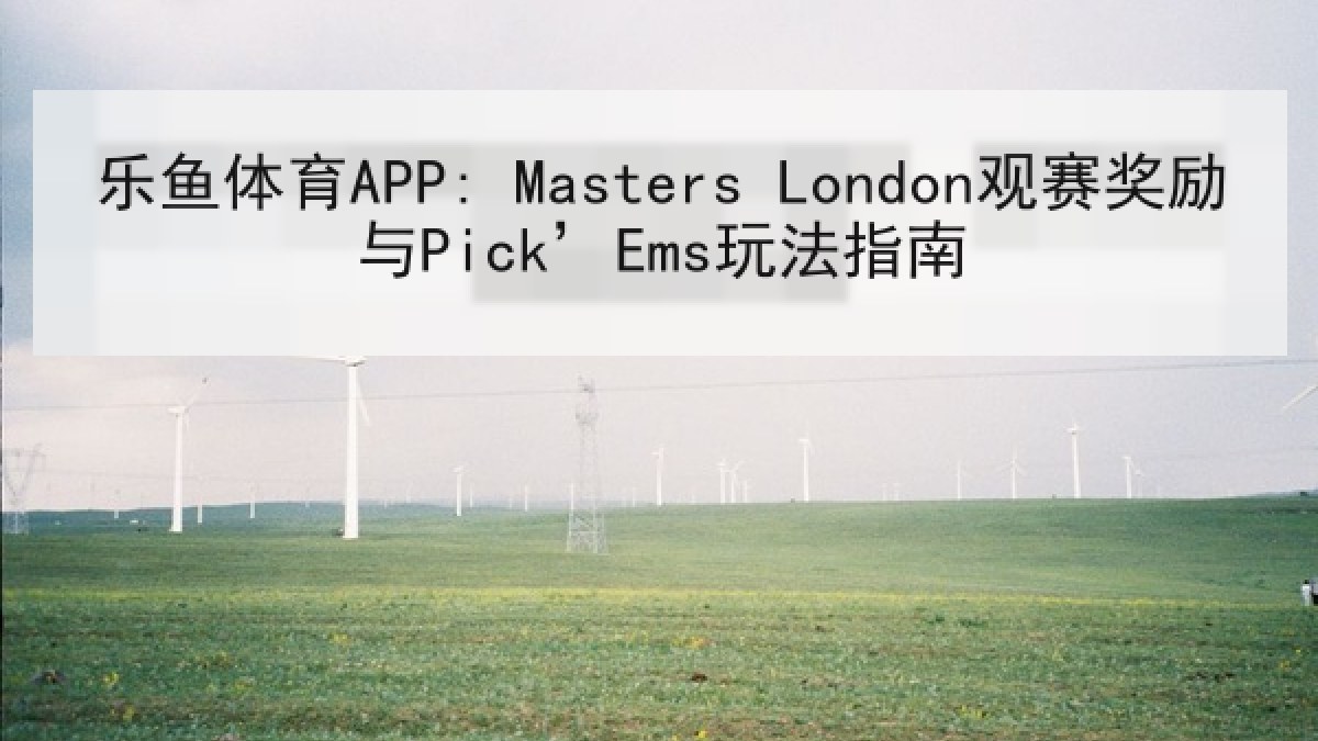 乐鱼体育APP: Masters London观赛奖励与Pick’Ems玩法指南