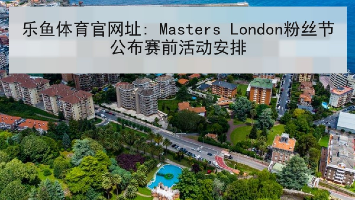 乐鱼体育官网址: Masters London粉丝节公布赛前活动安排 乐鱼体育官网址: Masters London粉丝节公布赛前活动安排
