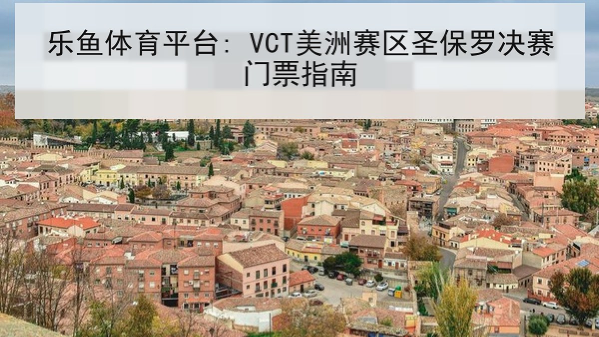 乐鱼体育平台: VCT美洲赛区圣保罗决赛门票指南