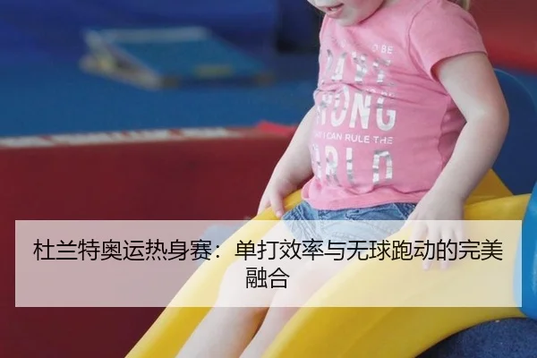 杜兰特奥运热身赛：单打效率与无球跑动的完美融合