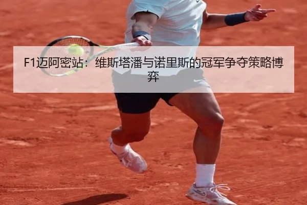 F1迈阿密站：维斯塔潘与诺里斯的冠军争夺策略博弈