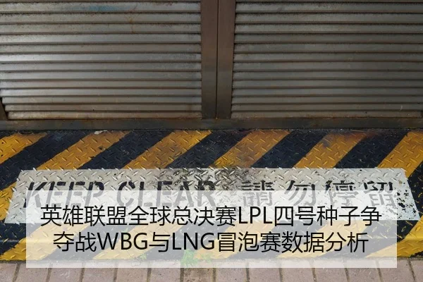 英雄联盟全球总决赛LPL四号种子争夺战WBG与LNG冒泡赛数据分析