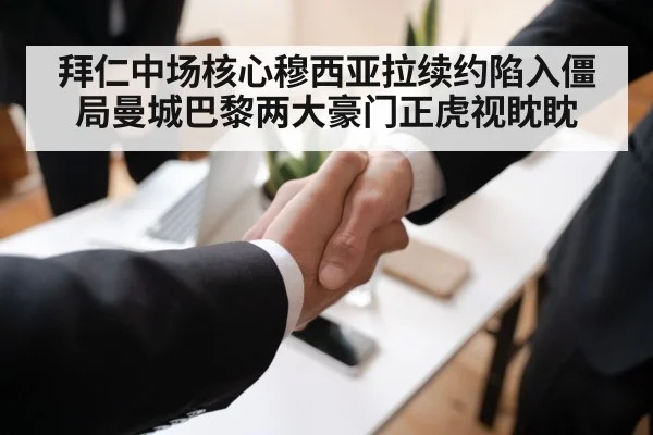拜仁中场核心穆西亚拉续约陷入僵局曼城巴黎两大豪门正虎视眈眈