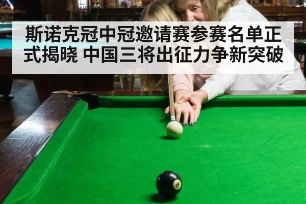斯诺克冠中冠邀请赛参赛名单正式揭晓 中国三将出征力争新突破