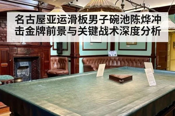 名古屋亚运滑板男子碗池陈烨冲击金牌前景与关键战术深度分析